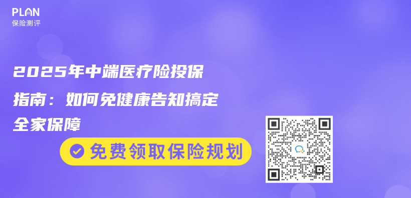 2025年中端医疗险投保指南：如何免健康告知搞定全家保障插图