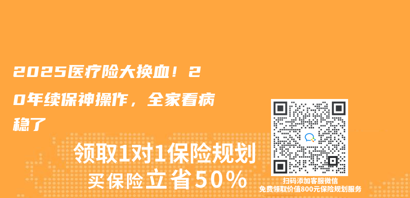 2025医疗险大换血！20年续保神操作，全家看病稳了插图