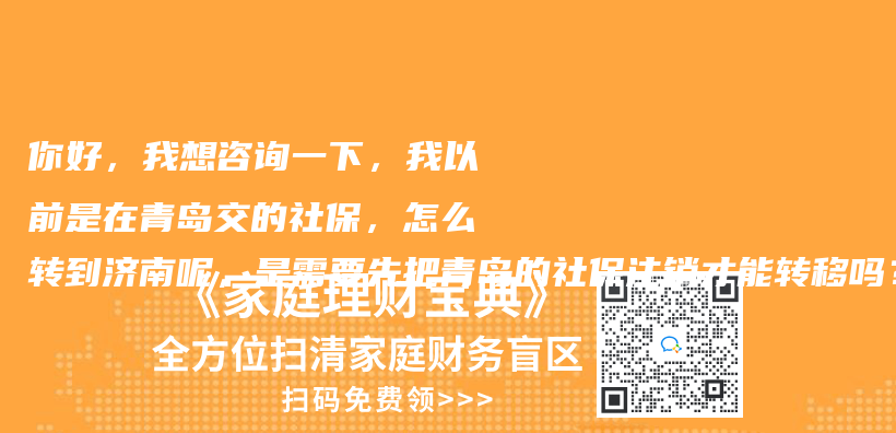 你好，我想咨询一下，我以前是在青岛交的社保，怎么转到济南呢，是需要先把青岛的社保注销才能转移吗？插图42