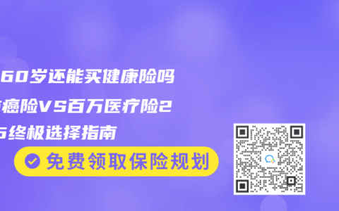 父母60岁还能买健康险吗？防癌险VS百万医疗险2025终极选择指南