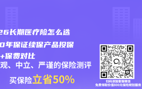 2026长期医疗险怎么选？20年保证续保产品投保攻略+保费对比