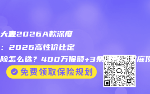 华贵大麦2026A款深度测评：2026高性价比定期寿险怎么选？400万保额+3条健告，家庭顶梁柱必看