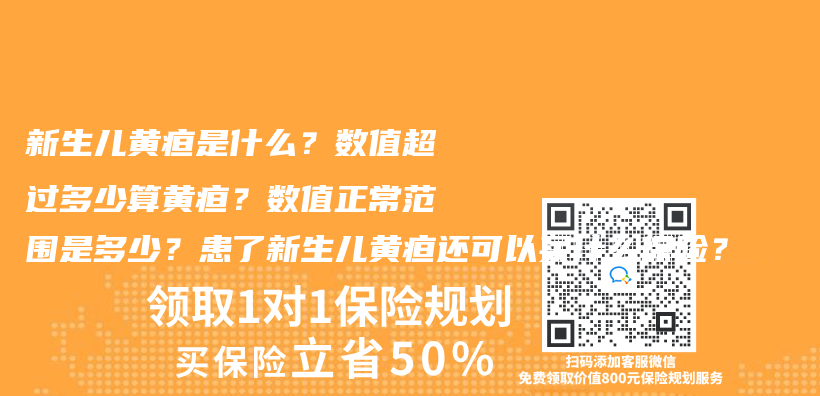 新生儿黄疸是什么？数值超过多少算黄疸？数值正常范围是多少？患了新生儿黄疸还可以买什么保险？插图