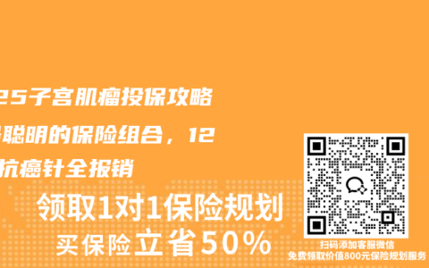 2025子宫肌瘤投保攻略：最聪明的保险组合，120万抗癌针全报销