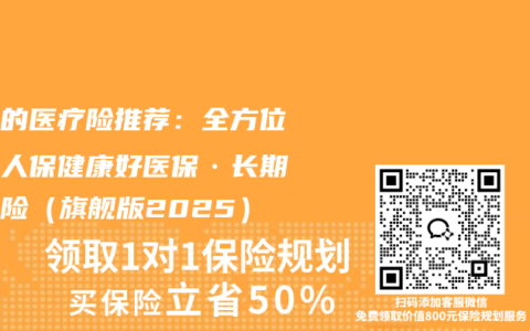 靠谱的医疗险推荐：全方位解读人保健康好医保·长期医疗险（旗舰版2025）