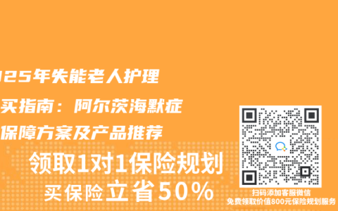 ‌2025年失能老人护理险购买指南：阿尔茨海默症专属保障方案及产品推荐‌