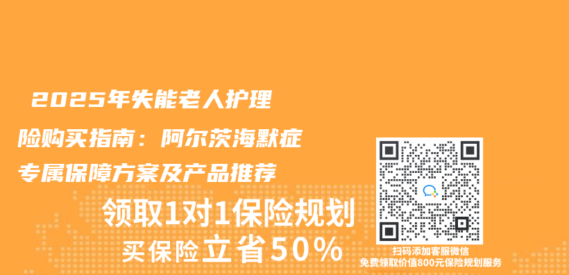 ‌2025年失能老人护理险购买指南：阿尔茨海默症专属保障方案及产品推荐‌插图