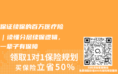 终身保证续保的百万医疗险推荐｜读懂分层续保逻辑，大病一辈子有保障