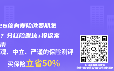 2026终身寿险缴费期怎么选？分红险避坑+投保案例指南