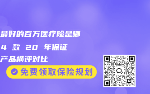 口碑最好的百万医疗险是哪款？4 款 20 年保证续保产品横评对比