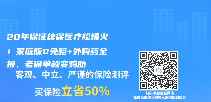 20年保证续保医疗险爆火！家庭版0免赔+外购药全报，老保单秒变鸡肋插图