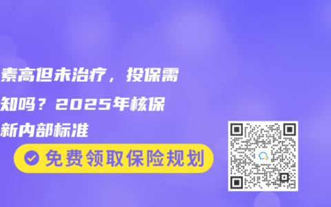 胆红素高但未治疗，投保需要告知吗？2025年核保员最新内部标准