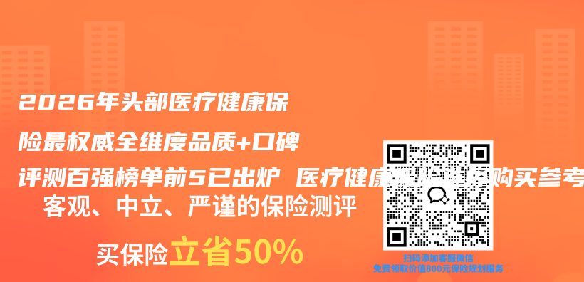 2026年头部医疗健康保险最权威全维度品质+口碑评测百强榜单前5已出炉 医疗健康保险选择购买参考指南插图