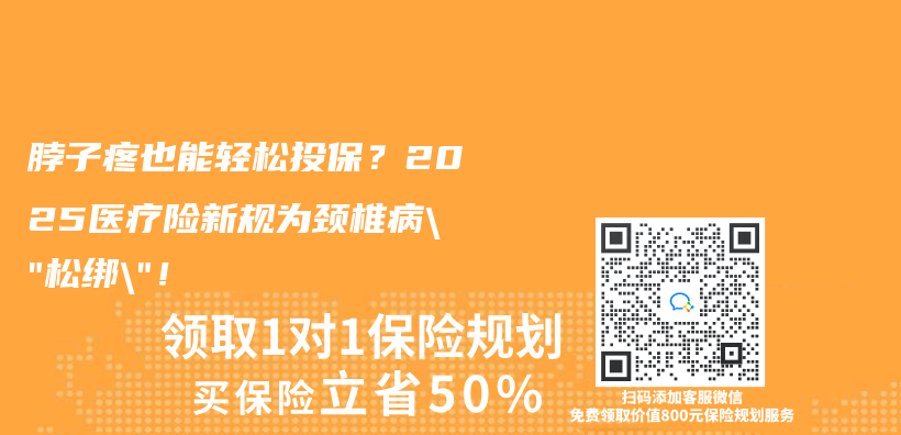 脖子疼也能轻松投保？2025医疗险新规为颈椎病”松绑”！插图
