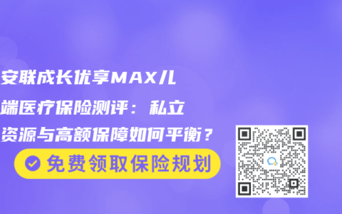 京东安联成长优享MAX儿童高端医疗保险测评：私立医疗资源与高额保障如何平衡？