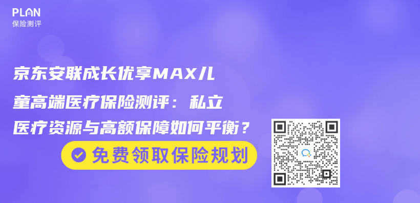 京东安联成长优享MAX儿童高端医疗保险测评：私立医疗资源与高额保障如何平衡？插图