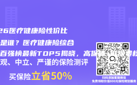 2026医疗健康险性价比之王是谁？医疗健康险综合评测百强榜最新TOP5揭晓，高保障+低保费权威推荐选购指南