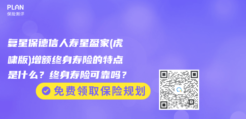 复星保德信人寿星盈家(虎啸版)增额终身寿险的特点是什么？终身寿险可靠吗？插图