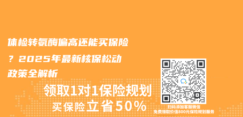 体检转氨酶偏高还能买保险？2025年最新核保松动政策全解析插图