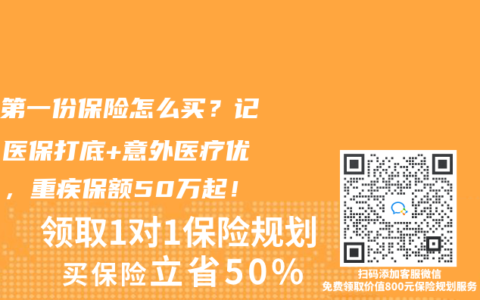 孩子第一份保险怎么买？记住“医保打底+意外医疗优先”，重疾保额50万起！