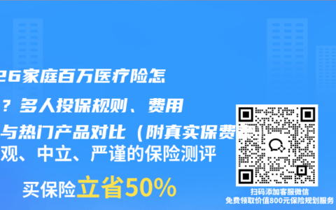 2026家庭百万医疗险怎么买？多人投保规则、费用明细与热门产品对比（附真实保费表）