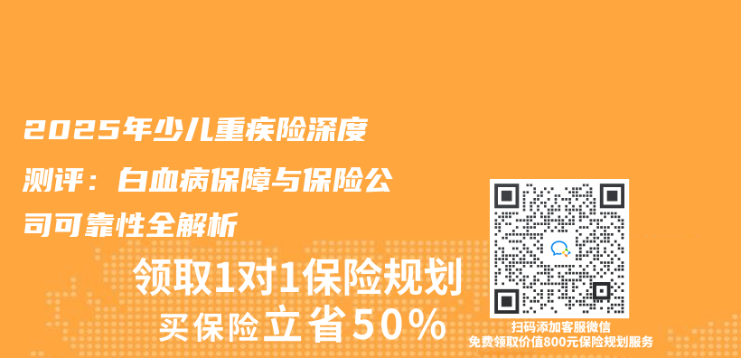 2025年少儿重疾险深度测评：白血病保障与保险公司可靠性全解析插图
