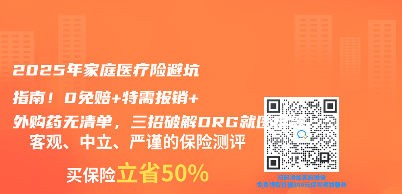 2025年家庭医疗险避坑指南！0免赔+特需报销+外购药无清单，三招破解DRG就医难题插图