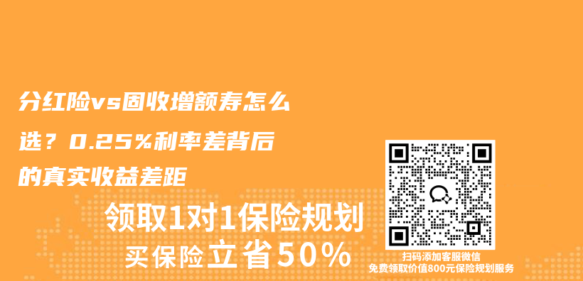 分红险vs固收增额寿怎么选?0.25%利率差背后的真实收益差距插图 分红险vs固收增额寿怎么选?0.25%利率差背后的真实收益差距插图
