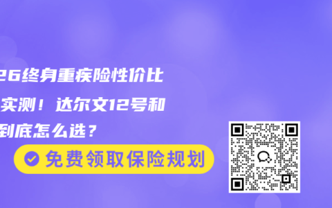 2026终身重疾险性价比排名实测！达尔文12号和11号到底怎么选？