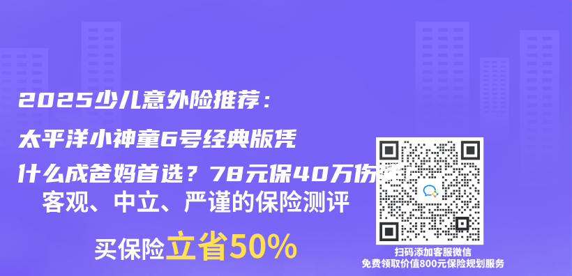 2025少儿意外险推荐：太平洋小神童6号经典版凭什么成爸妈首选？78元保40万伤残！插图