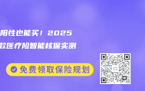 幽门阳性也能买！2025年6款医疗险智能核保实测