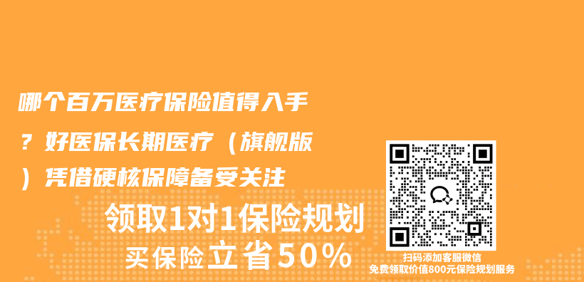 哪个百万医疗保险值得入手？好医保长期医疗（旗舰版）凭借硬核保障备受关注插图1