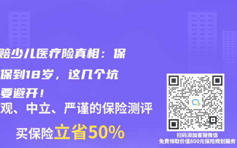 0免赔少儿医疗险真相：保证续保到18岁，这几个坑一定要避开！