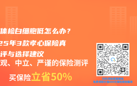 父母体检白细胞低怎么办？2025年3款孝心保险真实测评与选择建议
