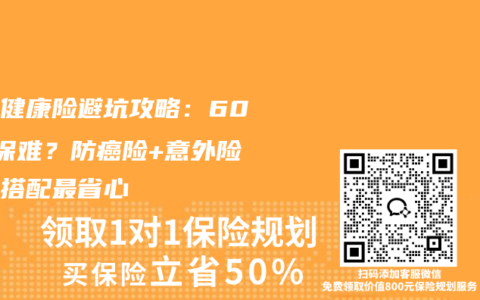 父母健康险避坑攻略：60+投保难？防癌险+意外险这样搭配最省心