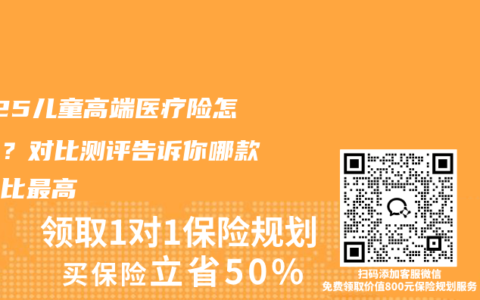 2025儿童高端医疗险怎么选？对比测评告诉你哪款性价比最高