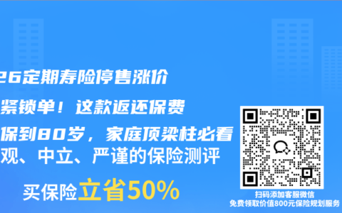 2026定期寿险停售涨价前赶紧锁单！这款返还保费还能保到80岁，家庭顶梁柱必看
