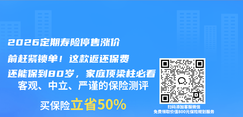 2026定期寿险停售涨价前赶紧锁单！这款返还保费还能保到80岁，家庭顶梁柱必看插图1