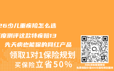 2026少儿重疾险怎么选？深度测评这款特疾赔130%、先天病也能保的网红产品