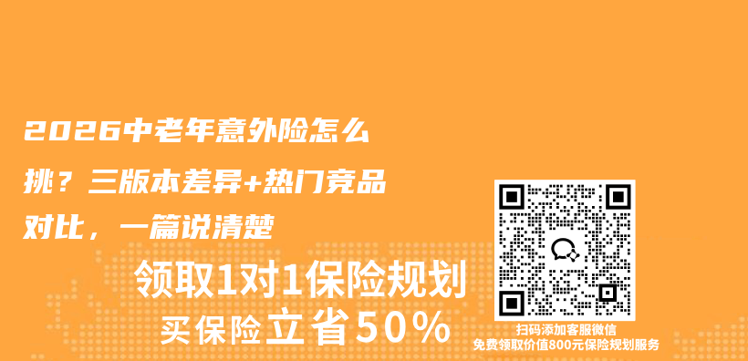 2026中老年意外险怎么挑？三版本差异+热门竞品对比，一篇说清楚插图