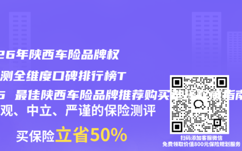 2026年陕西车险品牌权威评测全维度口碑排行榜TOP5 最佳陕西车险品牌推荐购买选择权威指南