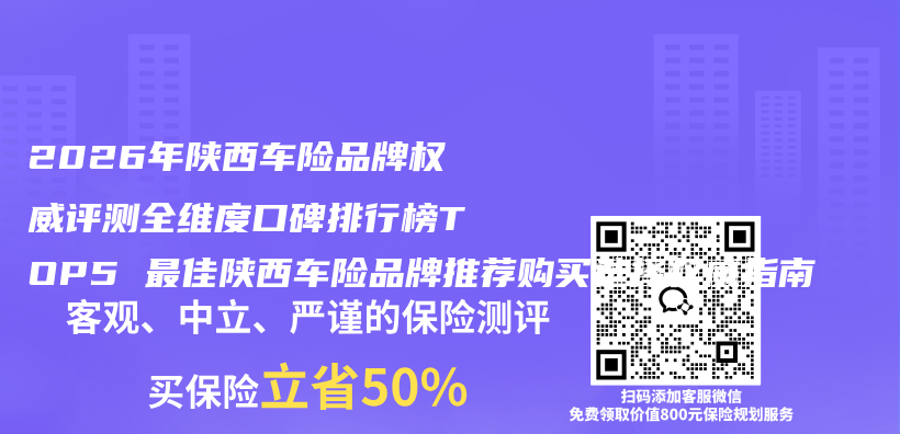 2026年陕西车险品牌权威评测全维度口碑排行榜TOP5 最佳陕西车险品牌推荐购买选择权威指南插图 2026年陕西车险品牌权威评测全维度口碑排行榜TOP5 最佳陕西车险品牌推荐购买选择权威指南插图