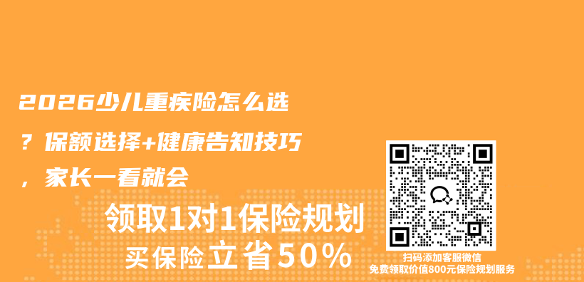 2026少儿重疾险怎么选？保额选择+健康告知技巧，家长一看就会插图1