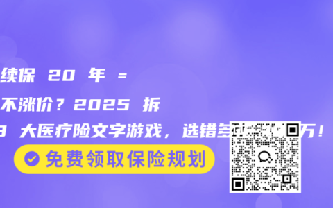 保证续保 20 年 = 终身不涨价？2025 拆穿 3 大医疗险文字游戏，选错多花 10 万！
