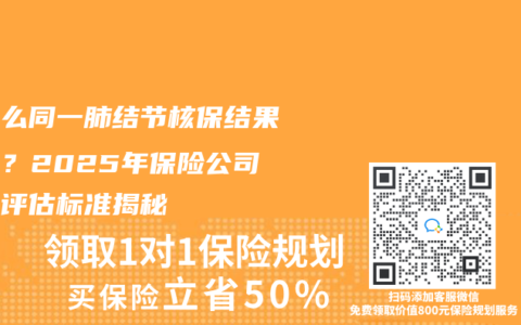 为什么同一肺结节核保结果不同？2025年保险公司内部评估标准揭秘