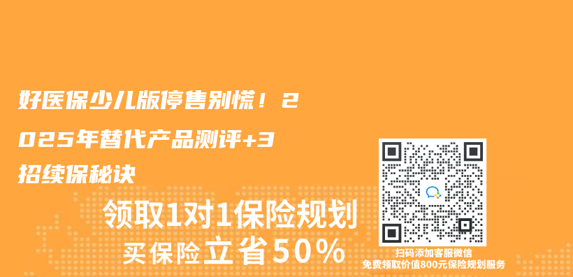 好医保少儿版停售别慌！2025年替代产品测评+3招续保秘诀插图