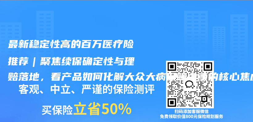 最新稳定性高的百万医疗险推荐|聚焦续保确定性与理赔落地,看产品如何化解大众大病保障中断的核心焦虑插图 最新稳定性高的百万医疗险推荐|聚焦续保确定性与理赔落地,看产品如何化解大众大病保障中断的核心焦虑插图