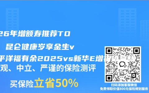 2026年增额寿推荐TOP3：昆仑健康岁享金生vs太平洋福有余2025vs新华E增福优享版