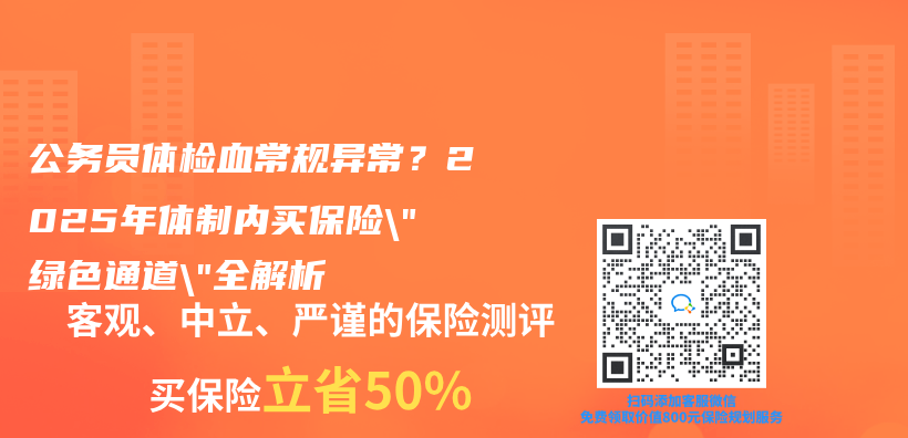 公务员体检血常规异常？2025年体制内买保险”绿色通道”全解析插图