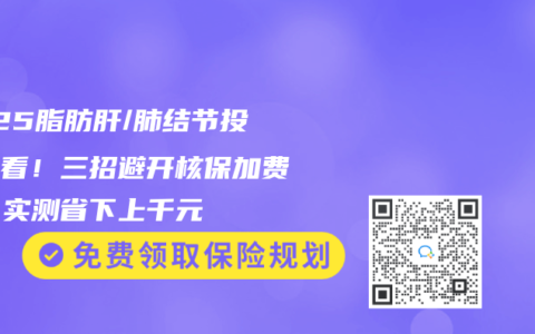 2025脂肪肝/肺结节投保必看！三招避开核保加费坑，实测省下上千元